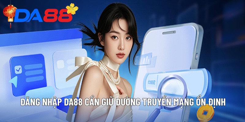 Đăng nhập DA88 cần giữ đường truyền mạng ổn định