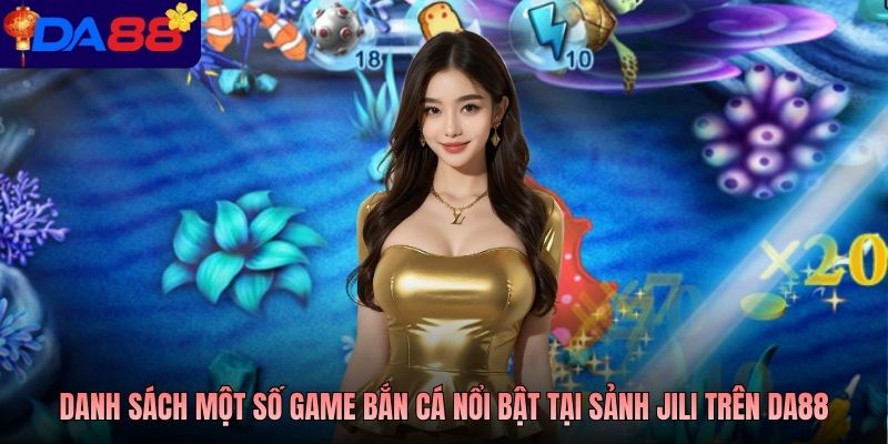 Danh sách một số game bắn cá nổi bật tại sảnh Jili trên DA88