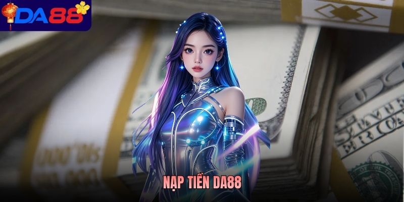 Nạp Tiền DA88 - Gửi Một Chạm, Không Chờ, Chơi Muôn Nơi