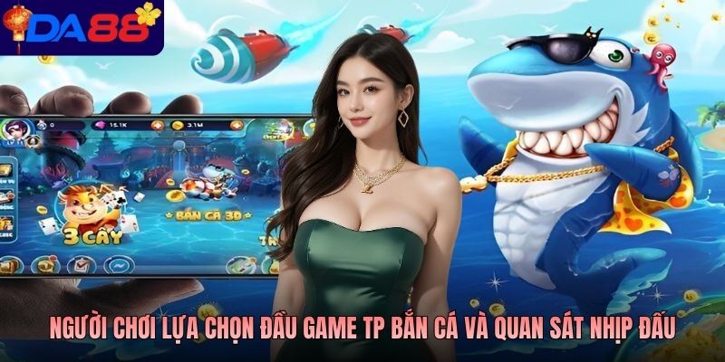 Người chơi lựa chọn đầu game TP bắn cá và quan sát nhịp đấu