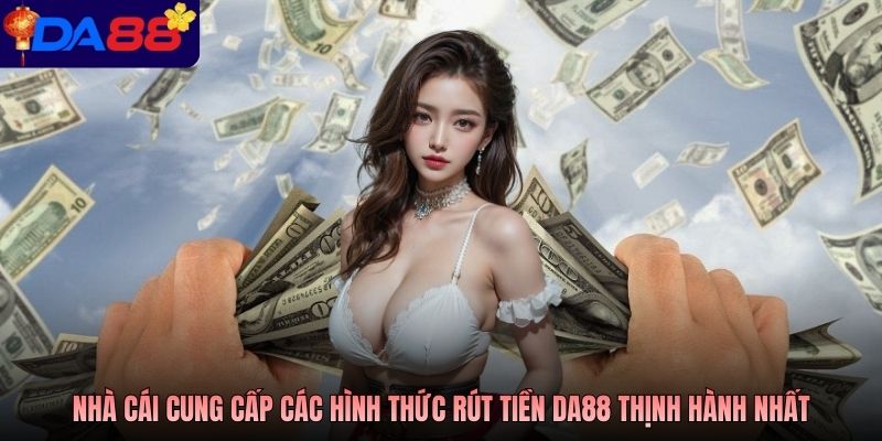 Nhà cái cung cấp các hình thức rút tiền DA88 thịnh hành nhất
