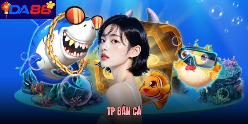 TP Bắn Cá - Nhà Phát Hành Game Được Nhiều Người Quan Tâm